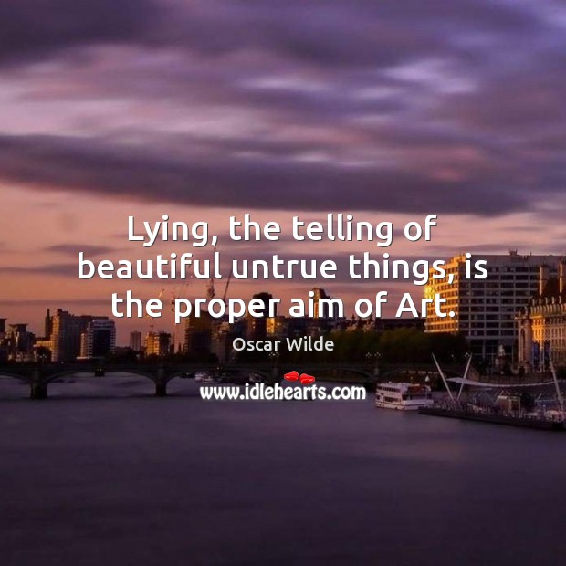 Lying, the telling of beautiful untrue things, is the proper aim of Art. Oscar Wilde Picture Quote