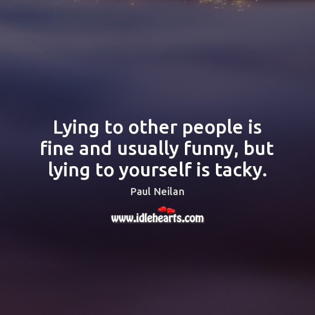 Lying to other people is fine and usually funny, but lying to yourself is tacky. Paul Neilan Picture Quote