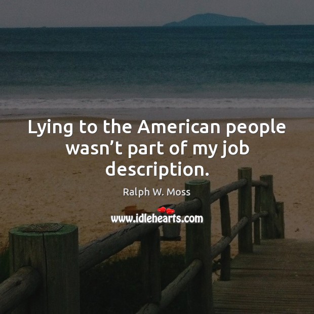 Lying to the American people wasn’t part of my job description. Ralph W. Moss Picture Quote
