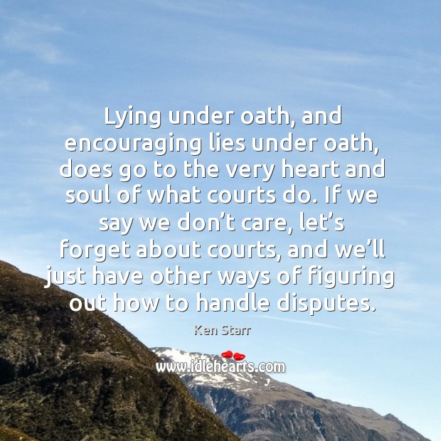 Lying under oath, and encouraging lies under oath, does go to the very heart and soul of what courts do. Image