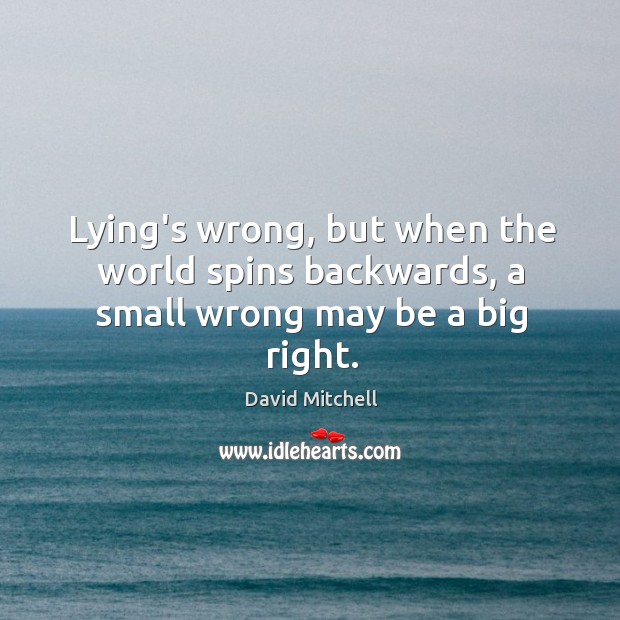 Lying’s wrong, but when the world spins backwards, a small wrong may be a big right. Image