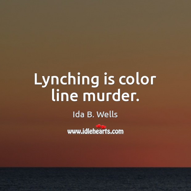 Lynching is color line murder. Ida B. Wells Picture Quote