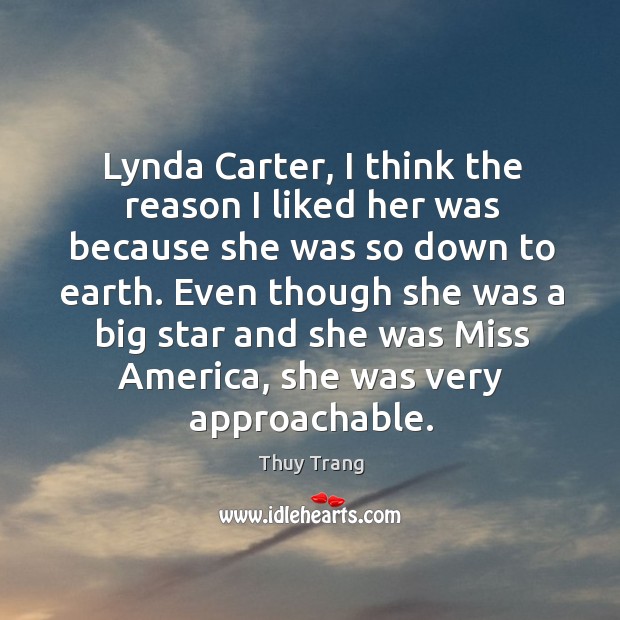 Lynda carter, I think the reason I liked her was because she was so down to earth. Thuy Trang Picture Quote