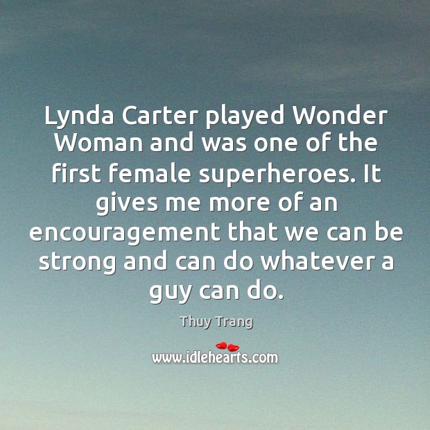 Lynda carter played wonder woman and was one of the first female superheroes. Thuy Trang Picture Quote
