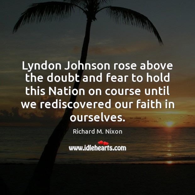 Lyndon Johnson rose above the doubt and fear to hold this Nation Richard M. Nixon Picture Quote