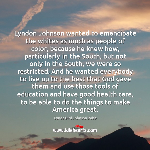 Lyndon Johnson wanted to emancipate the whites as much as people of Lynda Bird Johnson Robb Picture Quote