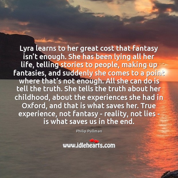 Lyra learns to her great cost that fantasy isn’t enough. She Philip Pullman Picture Quote