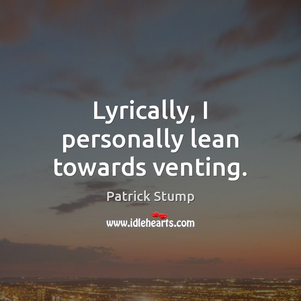 Lyrically, I personally lean towards venting. Patrick Stump Picture Quote