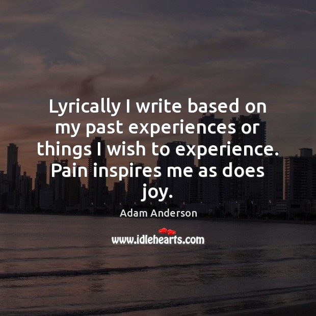Lyrically I write based on my past experiences or things I wish Adam Anderson Picture Quote