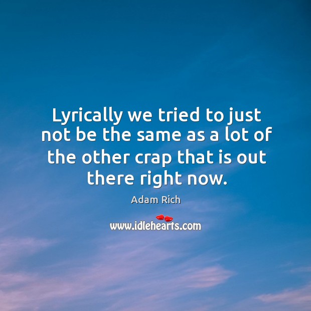 Lyrically we tried to just not be the same as a lot of the other crap that is out there right now. Adam Rich Picture Quote