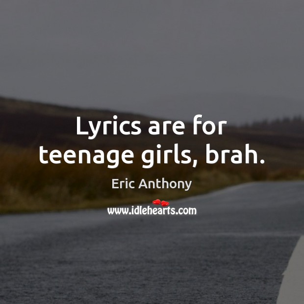 Lyrics are for teenage girls, brah. Image