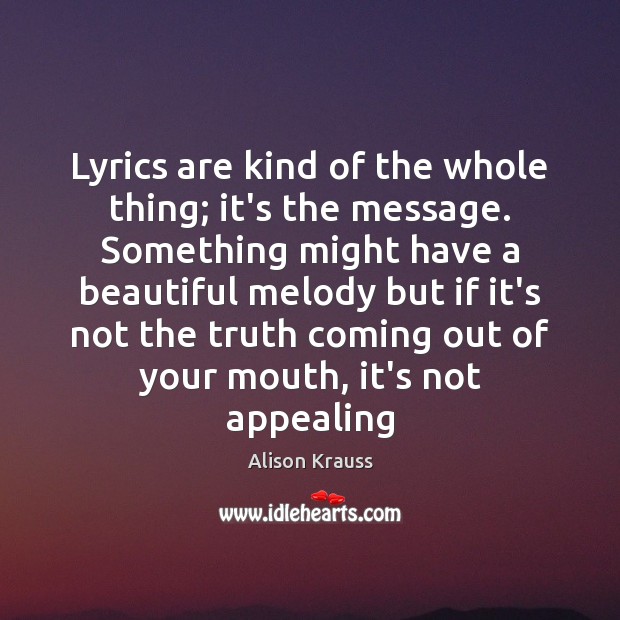 Lyrics are kind of the whole thing; it’s the message. Something might Alison Krauss Picture Quote