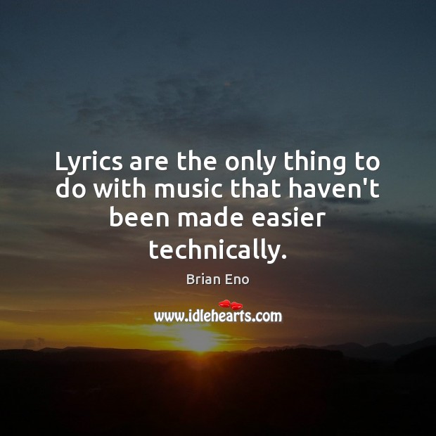 Lyrics are the only thing to do with music that haven’t been made easier technically. Brian Eno Picture Quote