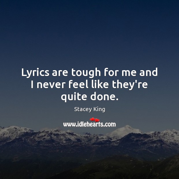 Lyrics are tough for me and I never feel like they’re quite done. Stacey King Picture Quote