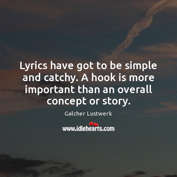 Lyrics have got to be simple and catchy. A hook is more Image