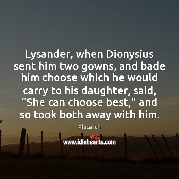 Lysander, when Dionysius sent him two gowns, and bade him choose which Plutarch Picture Quote
