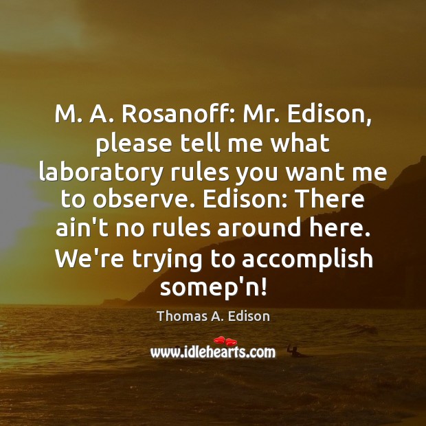 M. A. Rosanoff: Mr. Edison, please tell me what laboratory rules you Thomas A. Edison Picture Quote