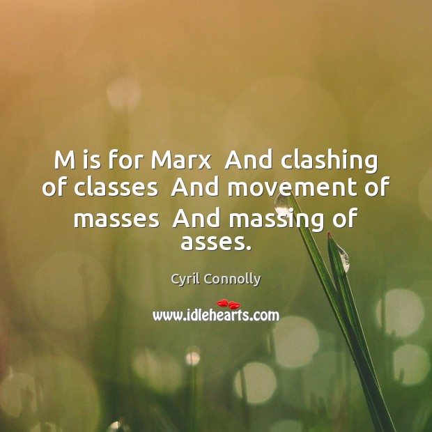 M is for Marx  And clashing of classes  And movement of masses  And massing of asses. Image