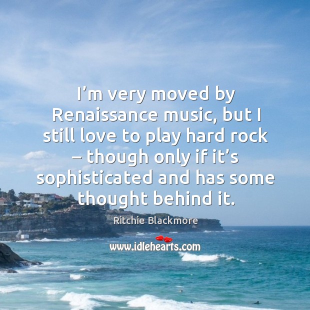 M very moved by renaissance music, but I still love to play hard rock – though only if it’s Image