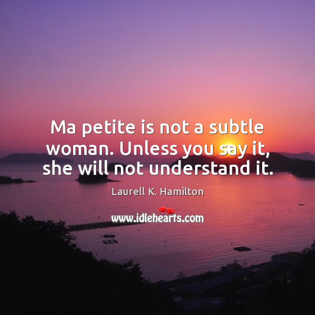 Ma petite is not a subtle woman. Unless you say it, she will not understand it. Image