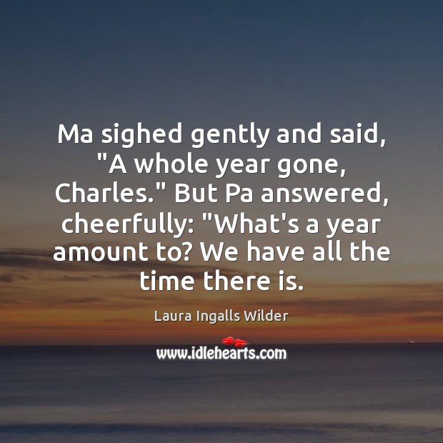 Ma sighed gently and said, “A whole year gone, Charles.” But Pa Laura Ingalls Wilder Picture Quote