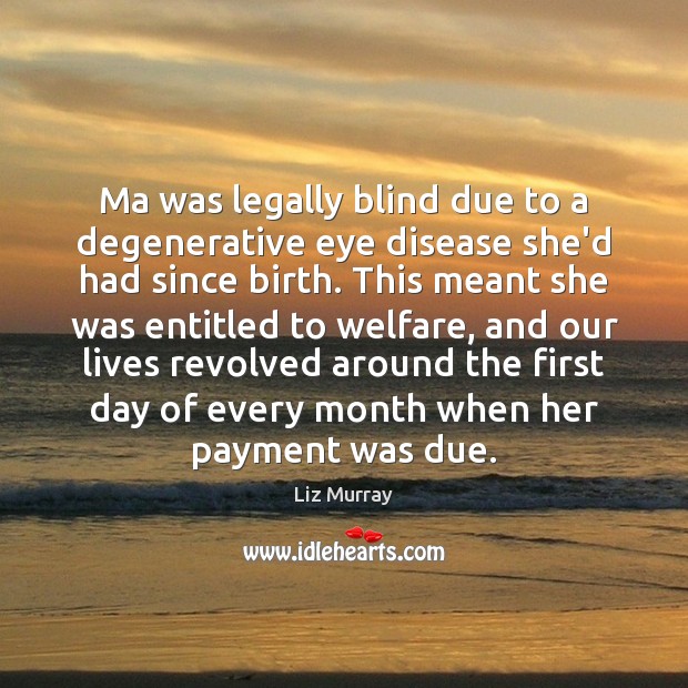 Ma was legally blind due to a degenerative eye disease she’d had Liz Murray Picture Quote