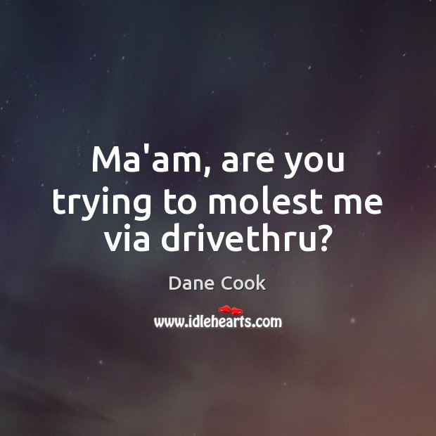 Ma’am, are you trying to molest me via drivethru? Dane Cook Picture Quote