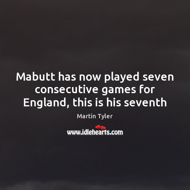 Mabutt has now played seven consecutive games for England, this is his seventh Martin Tyler Picture Quote