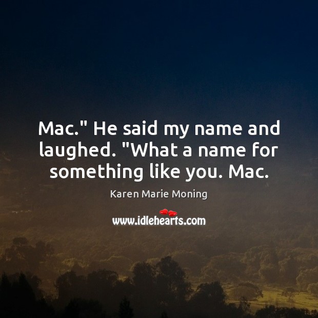 Mac.” He said my name and laughed. “What a name for something like you. Mac. Karen Marie Moning Picture Quote