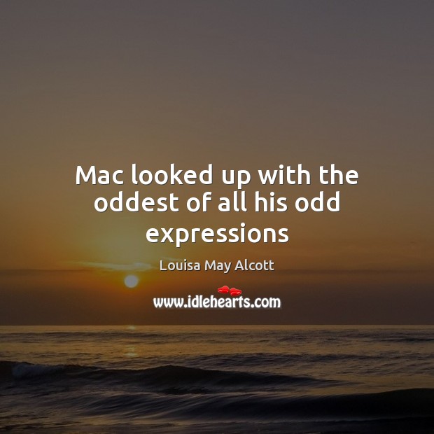 Mac looked up with the oddest of all his odd expressions Louisa May Alcott Picture Quote