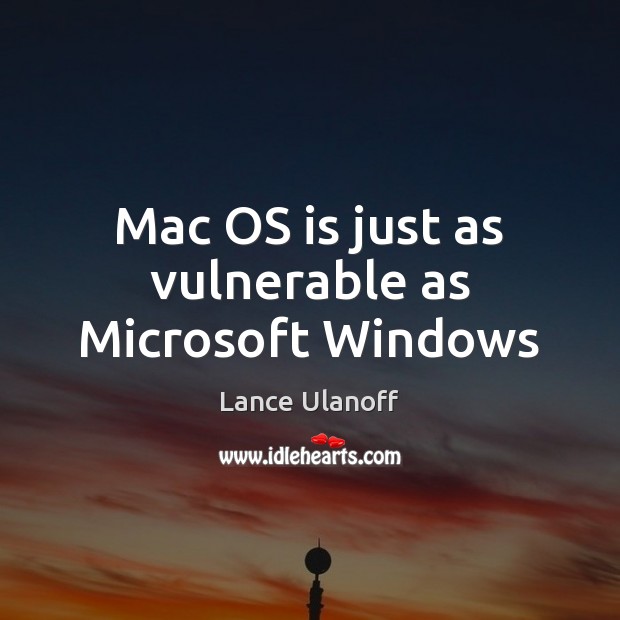 Mac OS is just as vulnerable as Microsoft Windows Lance Ulanoff Picture Quote