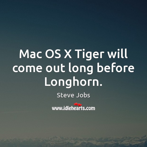 Mac OS X Tiger will come out long before Longhorn. Steve Jobs Picture Quote