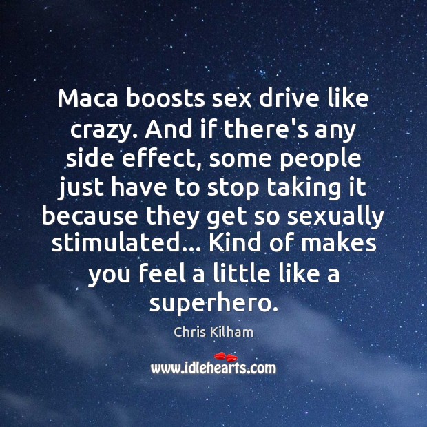 Maca boosts sex drive like crazy. And if there’s any side effect, Chris Kilham Picture Quote