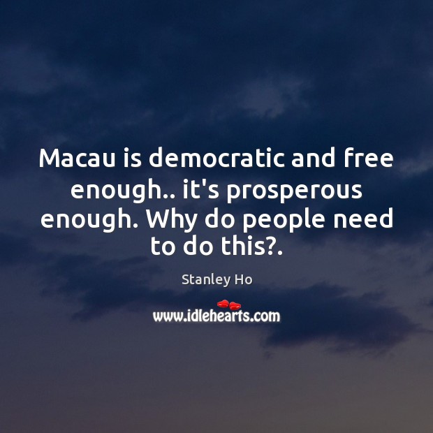 Macau is democratic and free enough.. it’s prosperous enough. Why do people Stanley Ho Picture Quote