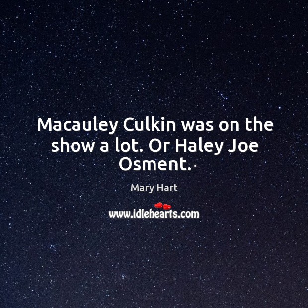 Macauley culkin was on the show a lot. Or haley joe osment. Mary Hart Picture Quote