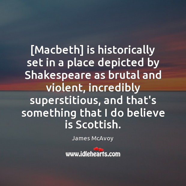 [Macbeth] is historically set in a place depicted by Shakespeare as brutal James McAvoy Picture Quote