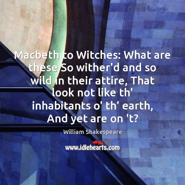 Macbeth to Witches: What are these So wither’d and so wild in William Shakespeare Picture Quote