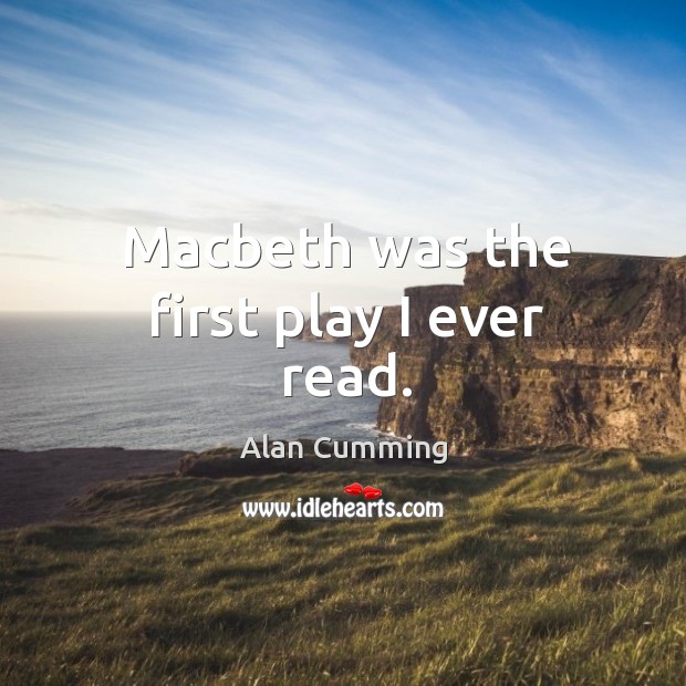 Macbeth was the first play I ever read. Alan Cumming Picture Quote