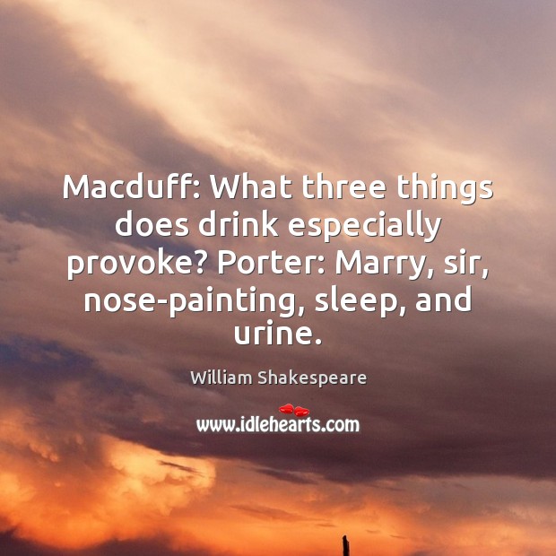 Macduff: What three things does drink especially provoke? Porter: Marry, sir, nose-painting, William Shakespeare Picture Quote