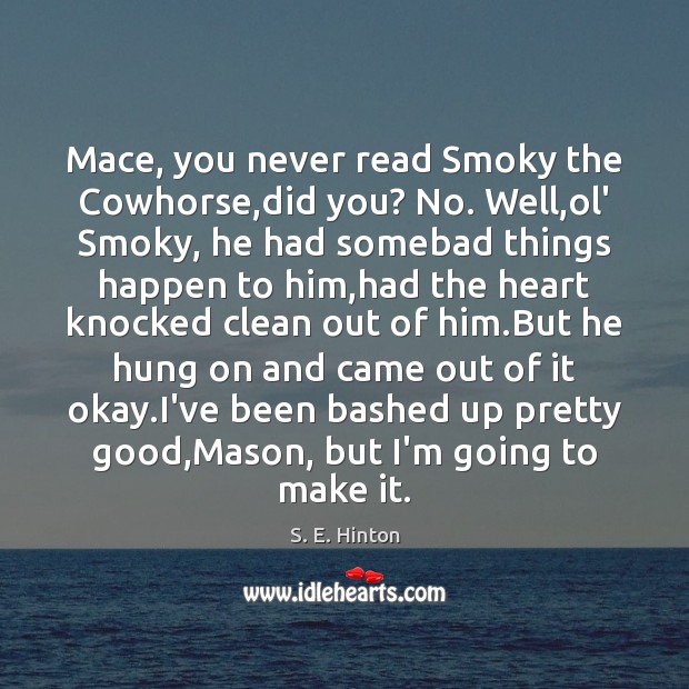 Mace, you never read Smoky the Cowhorse,did you? No. Well,ol’ S. E. Hinton Picture Quote
