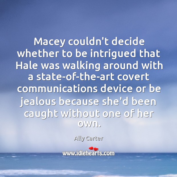 Macey couldn’t decide whether to be intrigued that Hale was walking around Ally Carter Picture Quote