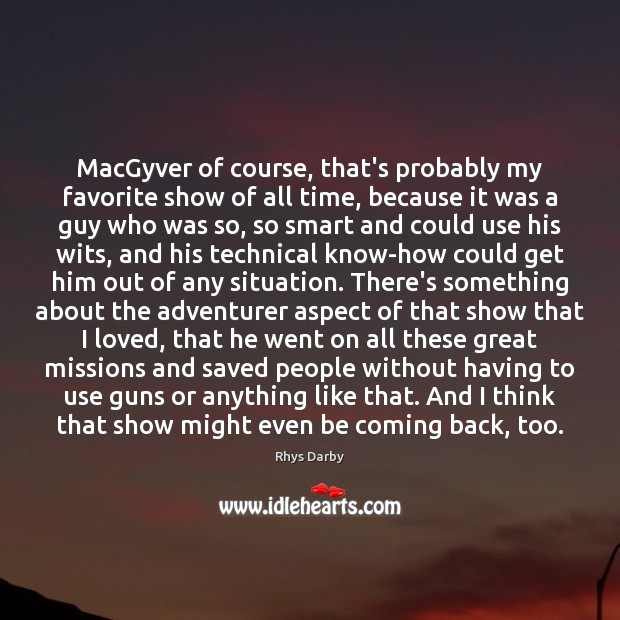 MacGyver of course, that’s probably my favorite show of all time, because Rhys Darby Picture Quote