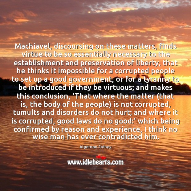 Machiavel, discoursing on these matters, finds virtue to be so essentially necessary Wise Quotes Image