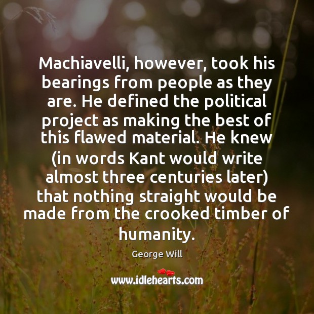 Machiavelli, however, took his bearings from people as they are. He defined George Will Picture Quote