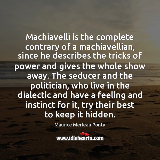 Machiavelli is the complete contrary of a machiavellian, since he describes the Image