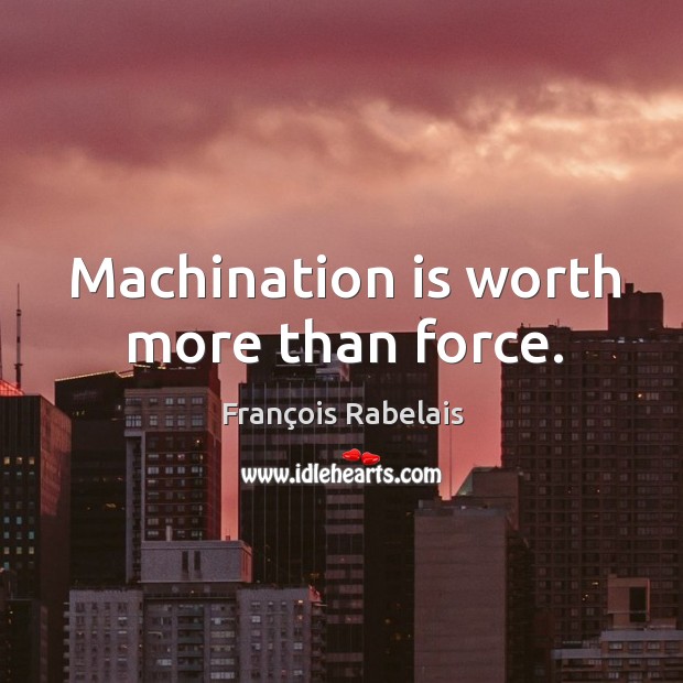 Machination is worth more than force. François Rabelais Picture Quote