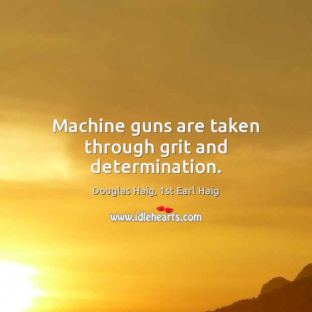 Machine guns are taken through grit and determination. Determination Quotes Image