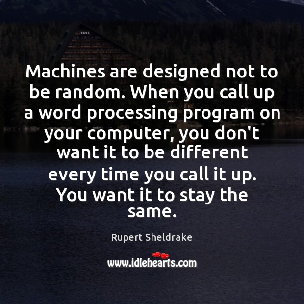 Machines are designed not to be random. When you call up a Rupert Sheldrake Picture Quote