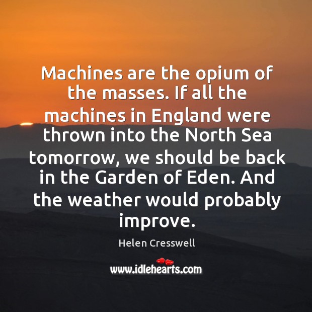 Machines are the opium of the masses. If all the machines in Helen Cresswell Picture Quote
