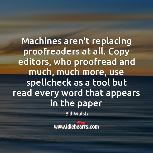 Machines aren’t replacing proofreaders at all. Copy editors, who proofread and much, Bill Walsh Picture Quote